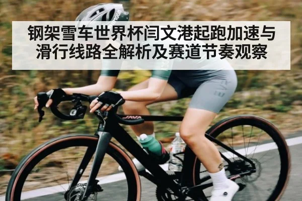 钢架雪车世界杯闫文港起跑加速与滑行线路全解析及赛道节奏观察